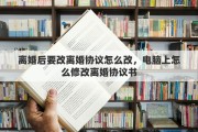 离婚后要改离婚协议怎么改，电脑上怎么修改离婚协议书