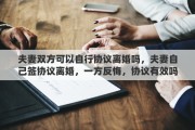 夫妻双方可以自行协议离婚吗，夫妻自己签协议离婚，一方反悔，协议有效吗