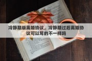 冷静期版离婚协议，冷静期过后离婚协议可以写的不一样吗