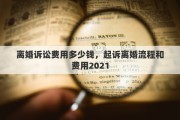 离婚诉讼费用多少钱，起诉离婚流程和费用2021