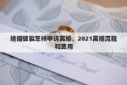 婚姻破裂怎样申诉离婚，2021离婚流程和费用
