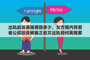 出轨起诉离婚要赔多少，女方婚内背着老公搞投资被骗之后又出轨如何离婚要赔偿