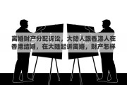 离婚财产分配诉讼，大陆人跟香港人在香港结婚，在大陆起诉离婚，财产怎样分