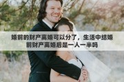 婚前的财产离婚可以分了，生活中结婚前财产离婚后是一人一半吗