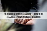 夫妻分居两地怎么起诉离婚，如果夫妻二人长期分居两地可以起诉离婚吗