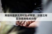 两地分居多久可以起诉离婚，分居三年起诉离婚能成功吗