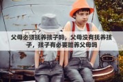 父母必须抚养孩子吗，父母没有抚养孩子，孩子有必要赡养父母吗