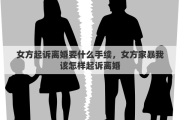 女方起诉离婚要什么手续，女方家暴我该怎样起诉离婚