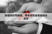 离婚协议写模板，两年未同居离婚协议范本
