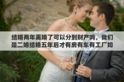 结婚两年离婚了可以分到财产吗，我们是二婚结婚五年后才有房有车有工厂如果离婚我能分到财产吗