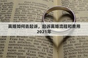 离婚如何去起诉，起诉离婚流程和费用2021年