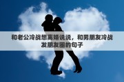 和老公冷战想离婚说说，和男朋友冷战发朋友圈的句子