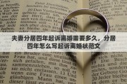 夫妻分居四年起诉离婚需要多久，分居四年怎么写起诉离婚状范文