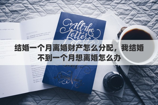 结婚一个月离婚财产怎么分配，我结婚不到一个月想离婚怎么办