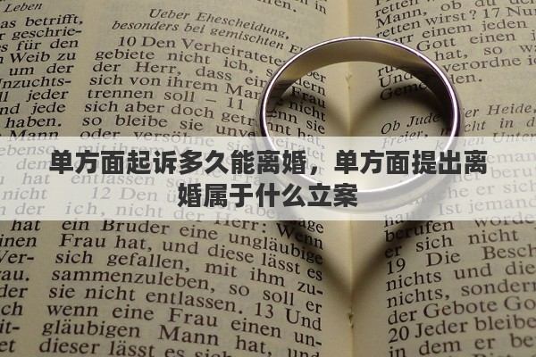 单方面起诉多久能离婚，单方面提出离婚属于什么立案