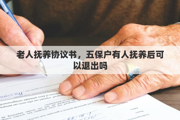 老人抚养协议书，五保户有人抚养后可以退出吗