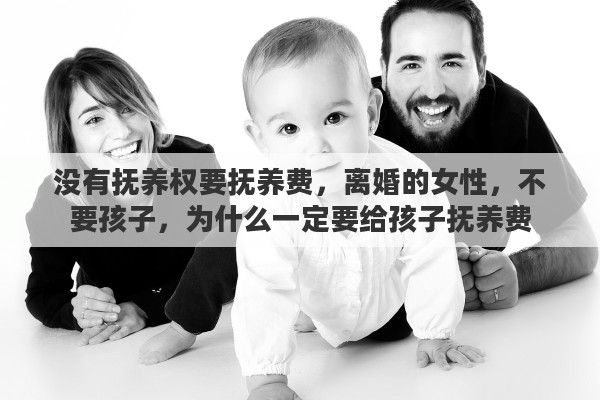 没有抚养权要抚养费，离婚的女性，不要孩子，为什么一定要给孩子抚养费