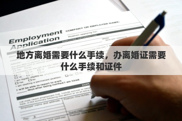 地方离婚需要什么手续，办离婚证需要什么手续和证件