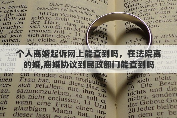 个人离婚起诉网上能查到吗，在法院离的婚,离婚协议到民政部门能查到吗