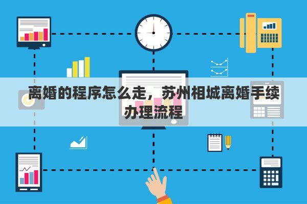 离婚的程序怎么走，苏州相城离婚手续办理流程