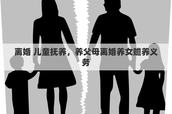 离婚 儿童抚养，养父母离婚养女赡养义务