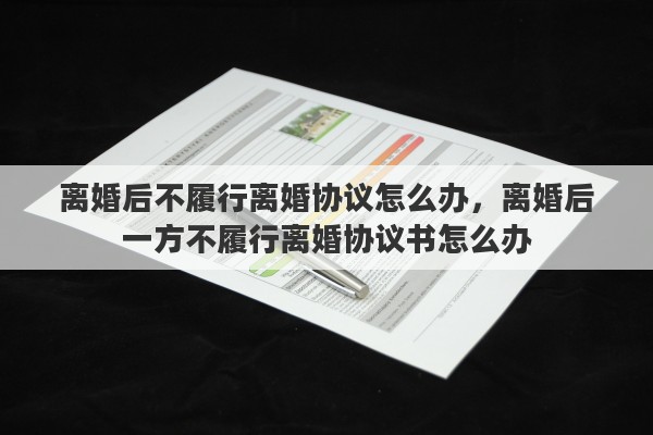 离婚后不履行离婚协议怎么办，离婚后一方不履行离婚协议书怎么办