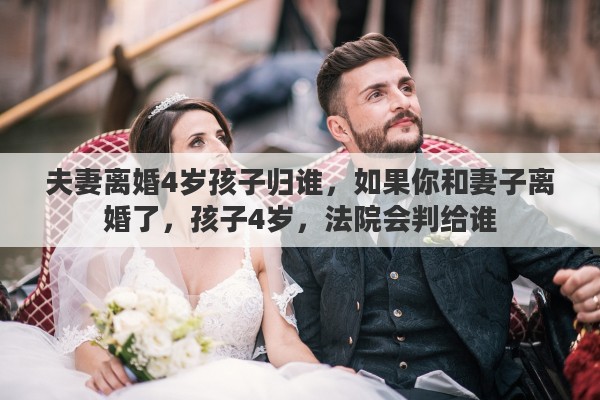 夫妻离婚4岁孩子归谁，如果你和妻子离婚了，孩子4岁，法院会判给谁