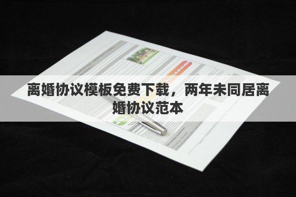 离婚协议模板免费下载，两年未同居离婚协议范本