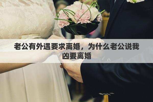 老公有外遇要求离婚，为什么老公说我凶要离婚