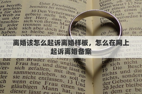 离婚该怎么起诉离婚样板，怎么在网上起诉离婚备案