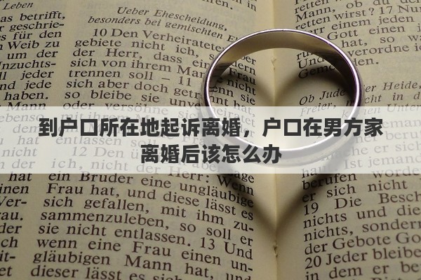 到户口所在地起诉离婚，户口在男方家离婚后该怎么办