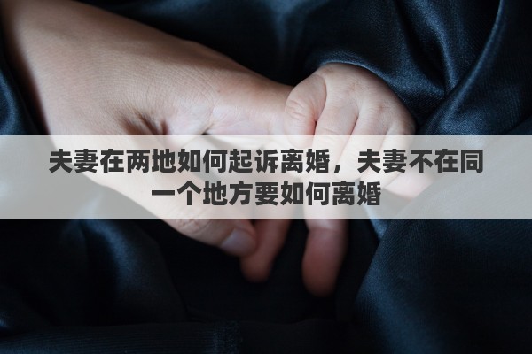 夫妻在两地如何起诉离婚，夫妻不在同一个地方要如何离婚