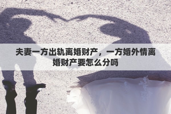 夫妻一方出轨离婚财产，一方婚外情离婚财产要怎么分吗