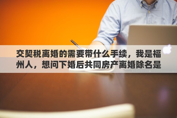 交契税离婚的需要带什么手续，我是福州人，想问下婚后共同房产离婚除名是否需要缴纳契税