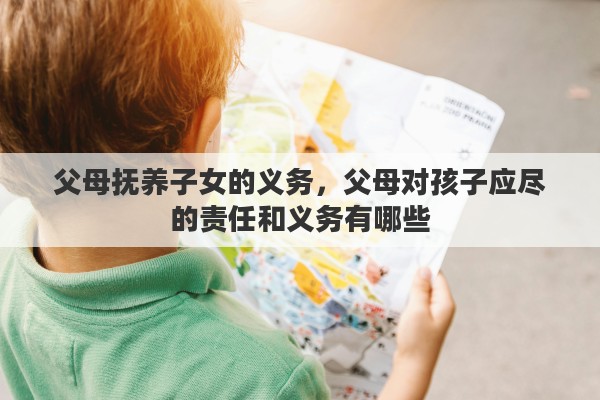 父母抚养子女的义务，父母对孩子应尽的责任和义务有哪些