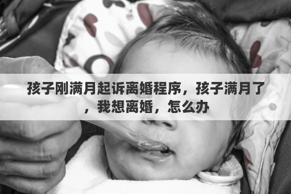 孩子刚满月起诉离婚程序，孩子满月了，我想离婚，怎么办