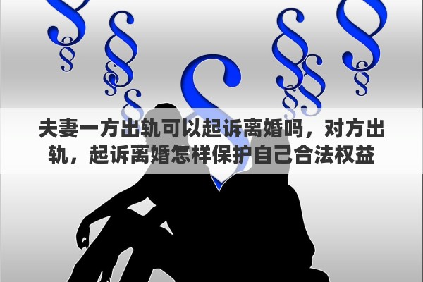 夫妻一方出轨可以起诉离婚吗，对方出轨，起诉离婚怎样保护自己合法权益