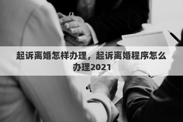起诉离婚怎样办理，起诉离婚程序怎么办理2021