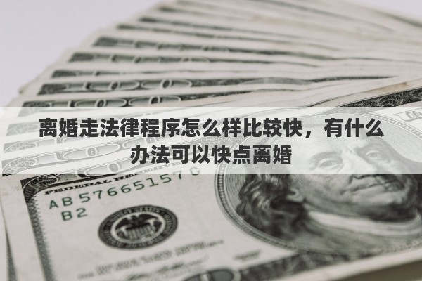 离婚走法律程序怎么样比较快，有什么办法可以快点离婚