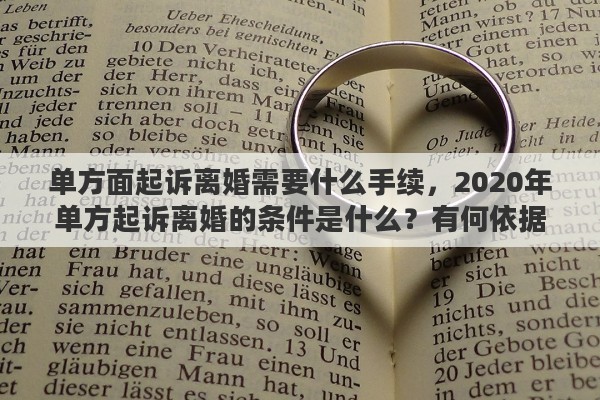 单方面起诉离婚需要什么手续，2020年单方起诉离婚的条件是什么？有何依据