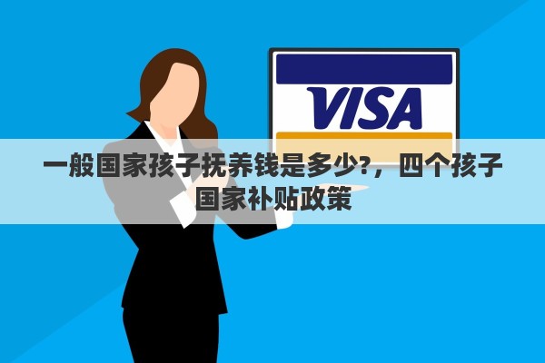 一般国家孩子抚养钱是多少?，四个孩子国家补贴政策
