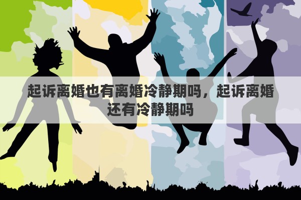 起诉离婚也有离婚冷静期吗，起诉离婚还有冷静期吗