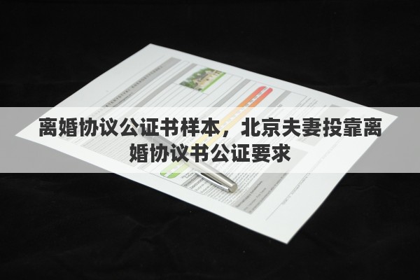 离婚协议公证书样本，北京夫妻投靠离婚协议书公证要求