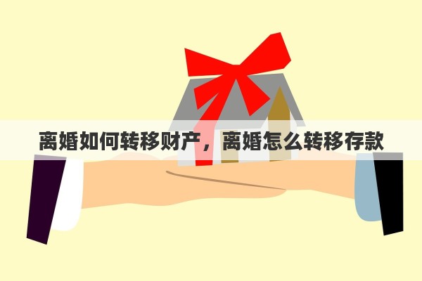 离婚如何转移财产，离婚怎么转移存款