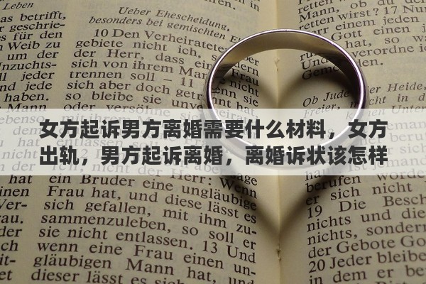 女方起诉男方离婚需要什么材料，女方出轨，男方起诉离婚，离婚诉状该怎样写