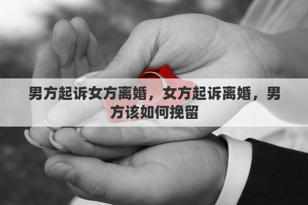 男方起诉女方离婚，女方起诉离婚，男方该如何挽留