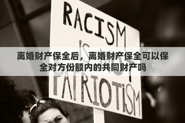 离婚财产保全后，离婚财产保全可以保全对方份额内的共同财产吗
