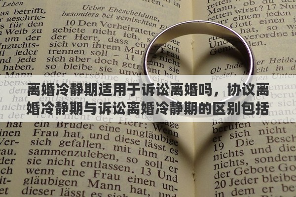 离婚冷静期适用于诉讼离婚吗，协议离婚冷静期与诉讼离婚冷静期的区别包括