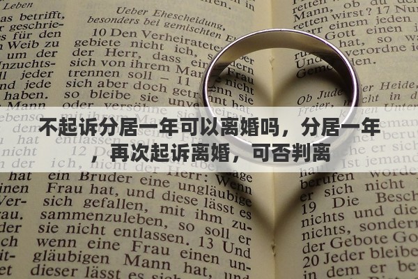 不起诉分居一年可以离婚吗，分居一年，再次起诉离婚，可否判离