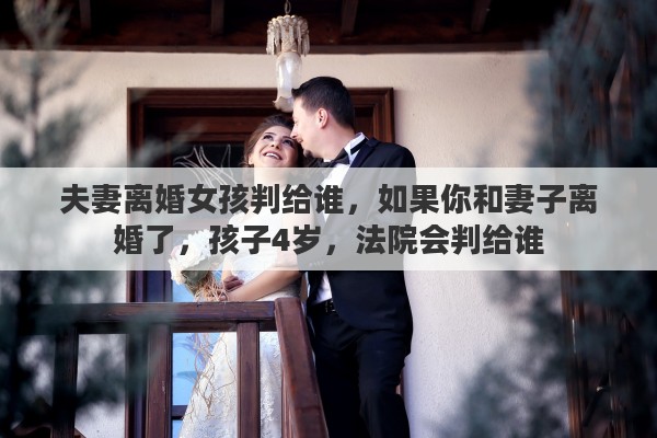 夫妻离婚女孩判给谁，如果你和妻子离婚了，孩子4岁，法院会判给谁